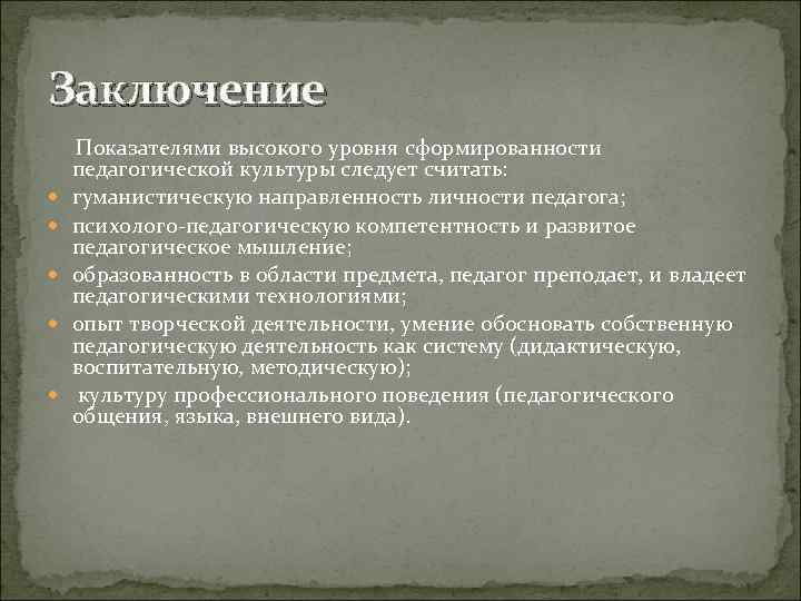 Заключение Показателями высокого уровня сформированности педагогической культуры следует считать: гуманистическую направленность личности педагога; психолого-педагогическую