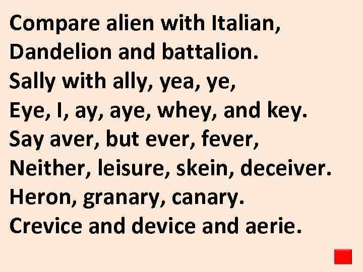 Compare alien with Italian, Dandelion and battalion. Sally with ally, yea, ye, Eye, I,