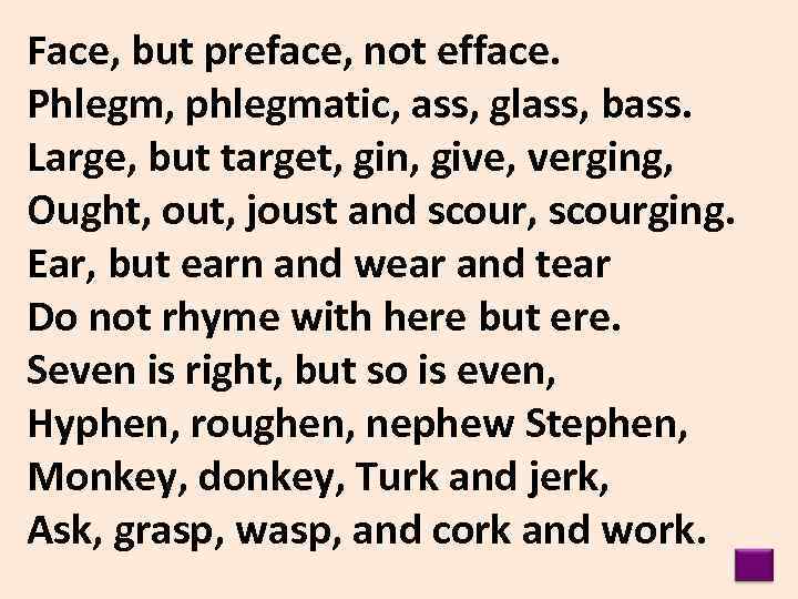 Face, but preface, not efface. Phlegm, phlegmatic, ass, glass, bass. Large, but target, gin,