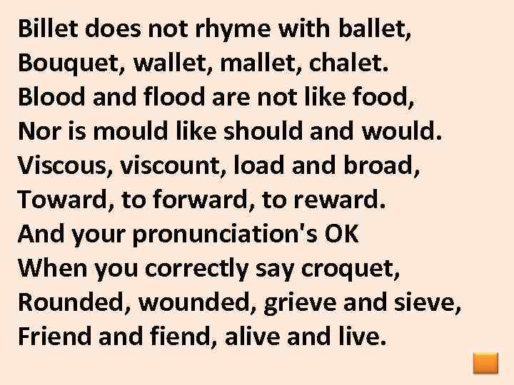 Billet does not rhyme with ballet, Bouquet, wallet, mallet, chalet. Blood and flood are