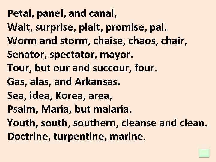 Petal, panel, and canal, Wait, surprise, plait, promise, pal. Worm and storm, chaise, chaos,