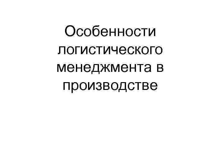  Особенности логистического менеджмента в производстве 