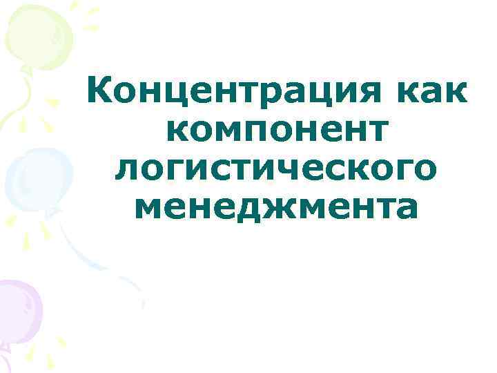 Концентрация как  компонент логистического  менеджмента 