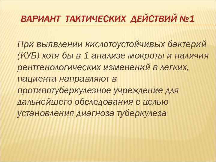 ВАРИАНТ ТАКТИЧЕСКИХ ДЕЙСТВИЙ № 1 При выявлении кислотоустойчивых бактерий (КУБ) хотя бы в 1