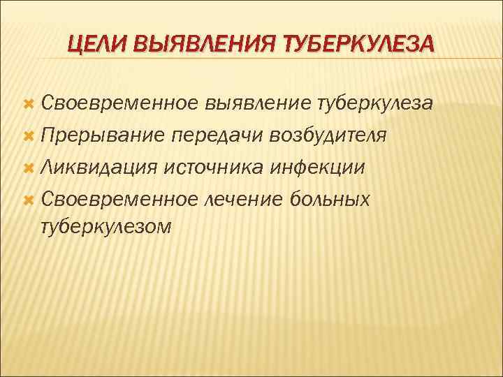  ЦЕЛИ ВЫЯВЛЕНИЯ ТУБЕРКУЛЕЗА  Своевременное выявление туберкулеза  Прерывание передачи возбудителя 