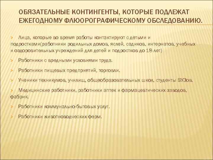   ОБЯЗАТЕЛЬНЫЕ КОНТИНГЕНТЫ, КОТОРЫЕ ПОДЛЕЖАТ ЕЖЕГОДНОМУ ФЛЮОРОГРАФИЧЕСКОМУ ОБСЛЕДОВАНИЮ.  Ø Лица, которые во
