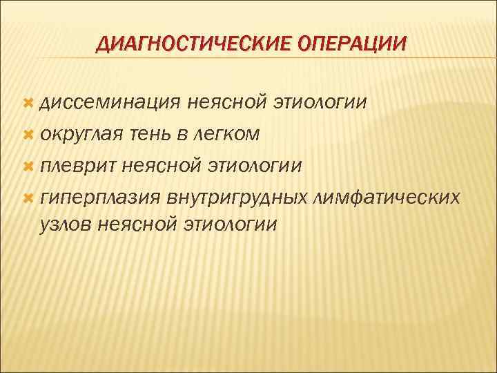   ДИАГНОСТИЧЕСКИЕ ОПЕРАЦИИ  диссеминация неясной этиологии  округлая тень в легком 