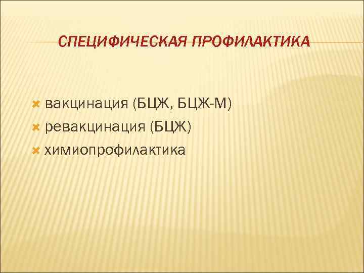   СПЕЦИФИЧЕСКАЯ ПРОФИЛАКТИКА вакцинация(БЦЖ, БЦЖ-М)  ревакцинация (БЦЖ)  химиопрофилактика 