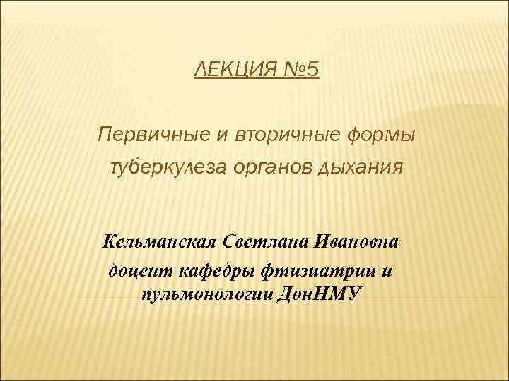    ЛЕКЦИЯ № 5 Первичные и вторичные формы туберкулеза органов дыхания 