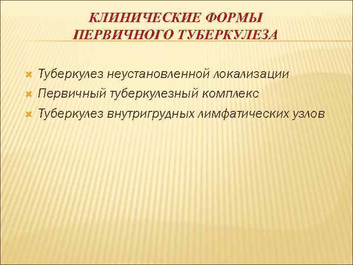   КЛИНИЧЕСКИЕ ФОРМЫ   ПЕРВИЧНОГО ТУБЕРКУЛЕЗА Туберкулез неустановленной локализации Первичный туберкулезный комплекс