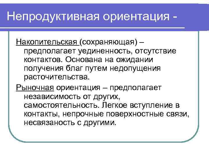 Непродуктивная ориентация -  Накопительская (сохраняющая) –  предполагает уединенность, отсутствие  контактов. Основана