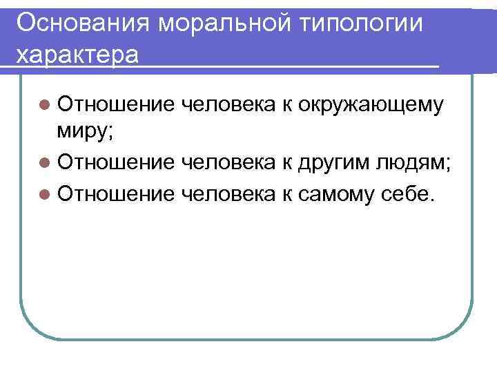 Основания моральной типологии характера l Отношение  человека к окружающему  миру;  l