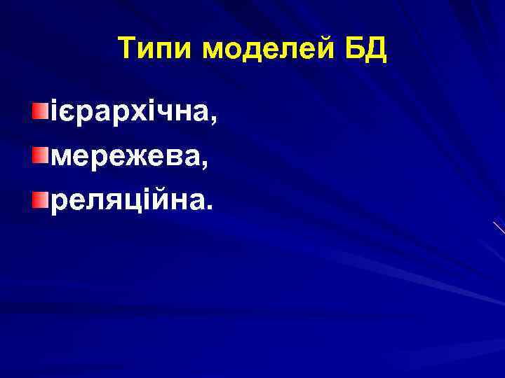   Типи моделей БД ієрархічна, мережева, реляційна. 