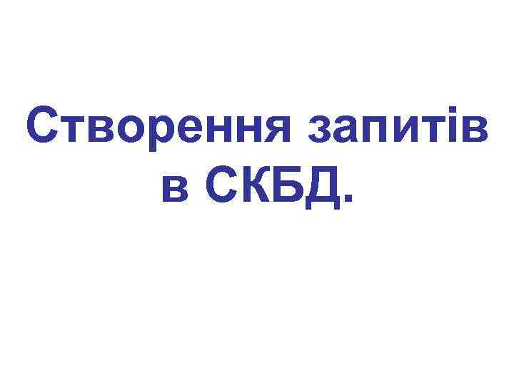 Створення запитів в СКБД. 