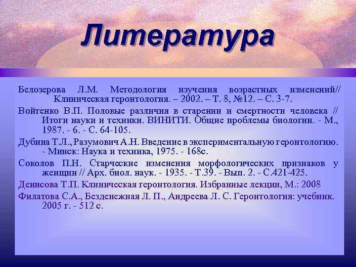 Литература Белозерова Л. М. Методология изучения возрастных изменений// Клиническая геронтология. – 2002. – Т.