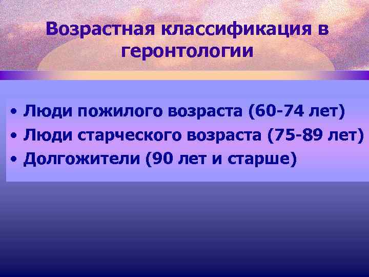 Возрастная классификация в геронтологии • Люди пожилого возраста (60 -74 лет) • Люди старческого