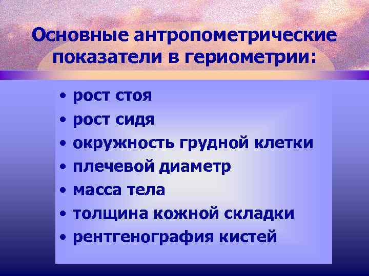 Основные антропометрические показатели в гериометрии: • • рост стоя рост сидя окружность грудной клетки