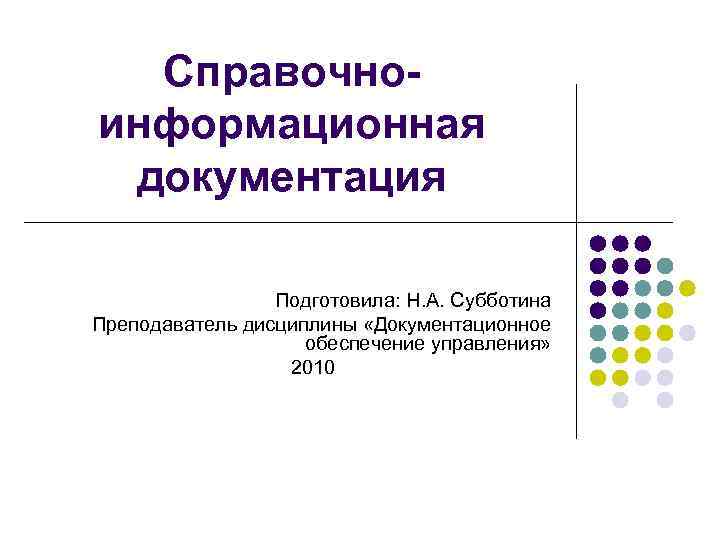  Справочно- информационная документация    Подготовила: Н. А. Субботина Преподаватель дисциплины «Документационное