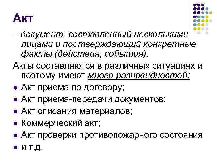 Акт – документ, составленный несколькими  лицами и подтверждающий конкретные  факты (действия, события).