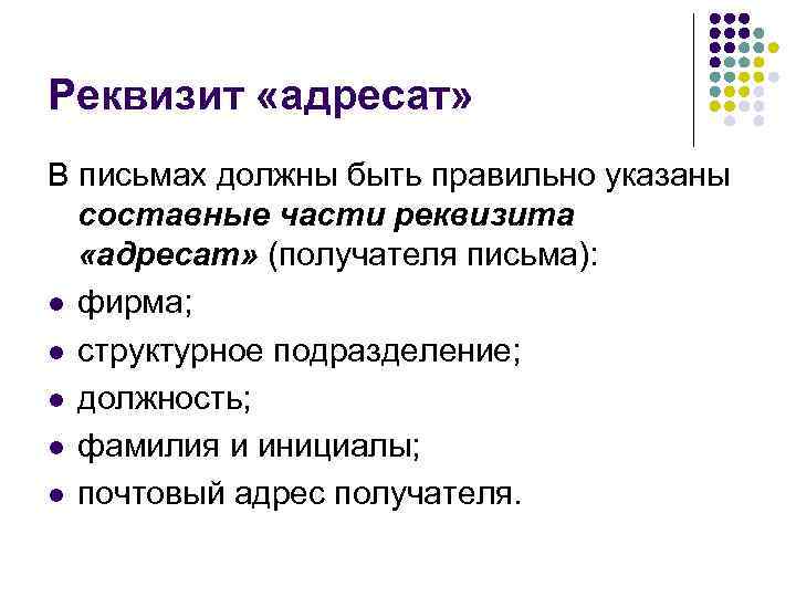 Реквизит «адресат» В письмах должны быть правильно указаны  составные части реквизита  «адресат»