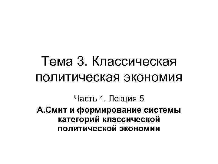  Тема 3. Классическая политическая экономия   Часть 1. Лекция 5 А. Смит