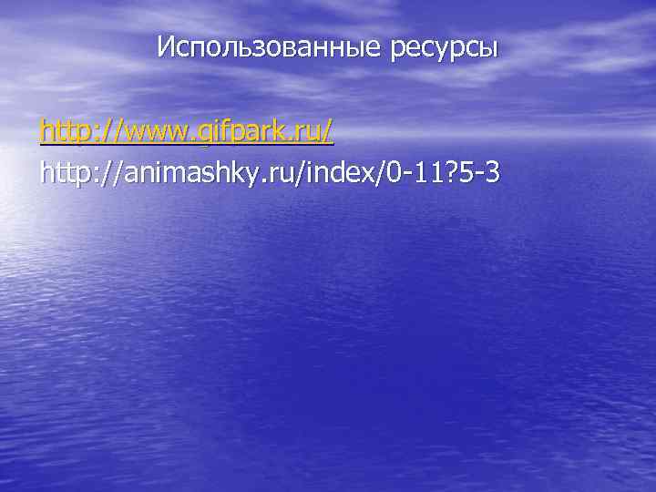   Использованные ресурсы http: //www. gifpark. ru/ http: //animashky. ru/index/0 -11? 5 -3