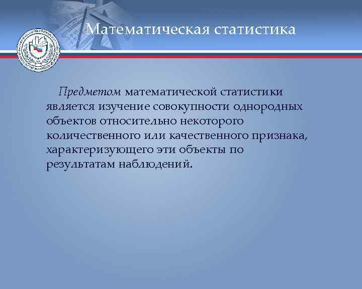  Математическая статистика Предметом математической статистики является изучение совокупности однородных объектов относительно некоторого количественного