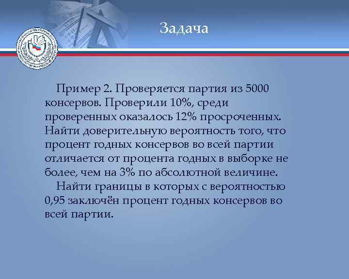     Задача Пример 2. Проверяется партия из 5000 консервов. Проверили 10%,