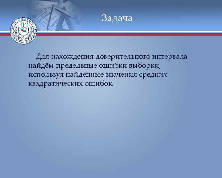    Задача Для нахождения доверительного интервала найдём предельные ошибки выборки, используя найденные