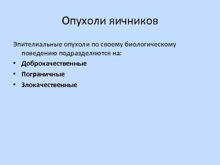 Опухоли яичников Эпителиальные опухоли по своему биологическому поведению подразделяются на: • Доброкачественные • Пограничные