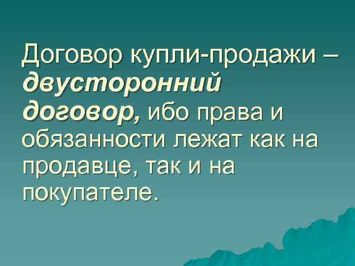 Договор купли-продажи – двусторонний договор, ибо права и обязанности лежат как на продавце, так Договор купли-продажи – двусторонний договор, ибо права и обязанности лежат как на продавце, так
