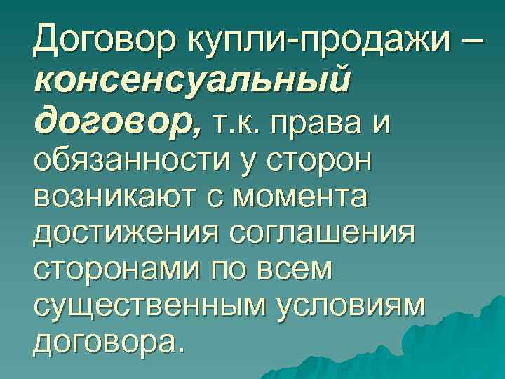 Договор купли-продажи – консенсуальный договор, т. к. права и обязанности у сторон возникают с Договор купли-продажи – консенсуальный договор, т. к. права и обязанности у сторон возникают с