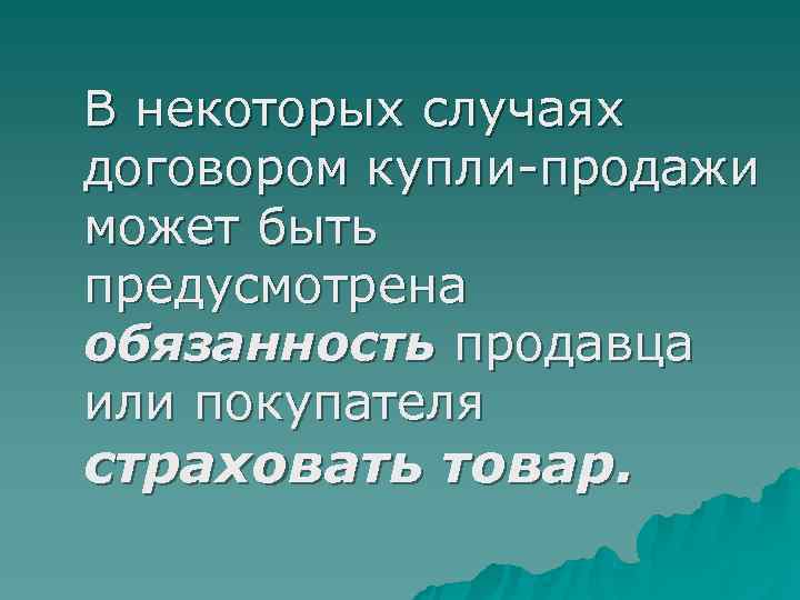 В некоторых случаях договором купли-продажи может быть предусмотрена обязанность продавца или покупателя страховать товар. В некоторых случаях договором купли-продажи может быть предусмотрена обязанность продавца или покупателя страховать товар.