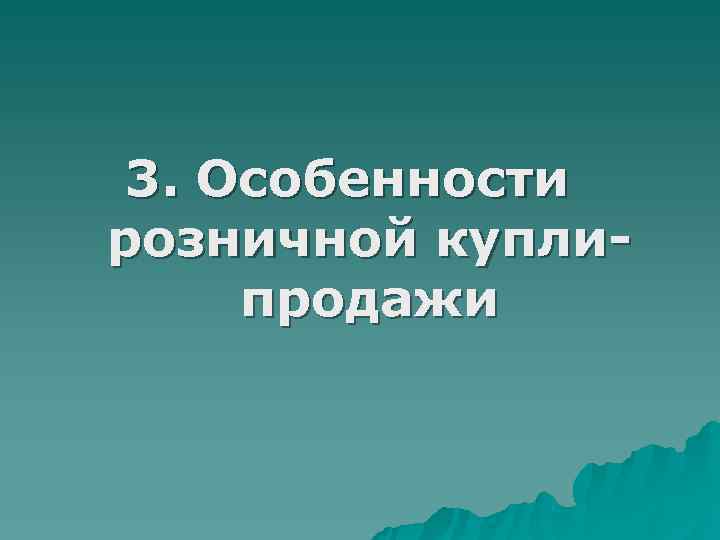 3. Особенности розничной купли- продажи 3. Особенности розничной купли- продажи