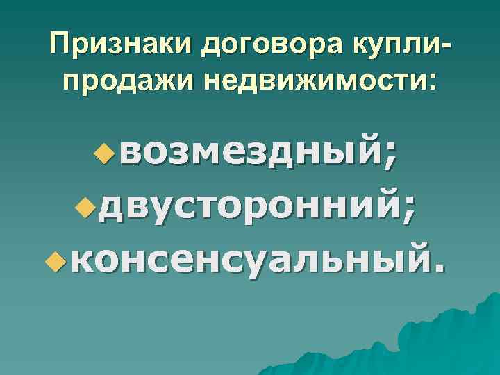 Признаки договора купли- продажи недвижимости: uвозмездный; uдвусторонний; uконсенсуальный. Признаки договора купли- продажи недвижимости: uвозмездный; uдвусторонний; uконсенсуальный.
