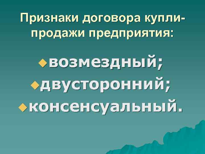 Признаки договора купли- продажи предприятия: uвозмездный; uдвусторонний; uконсенсуальный. Признаки договора купли- продажи предприятия: uвозмездный; uдвусторонний; uконсенсуальный.
