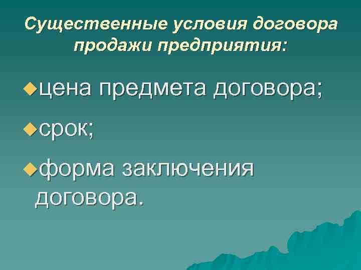 Существенные условия договора продажи предприятия: uцена предмета договора; uсрок; uформа заключения Существенные условия договора продажи предприятия: uцена предмета договора; uсрок; uформа заключения