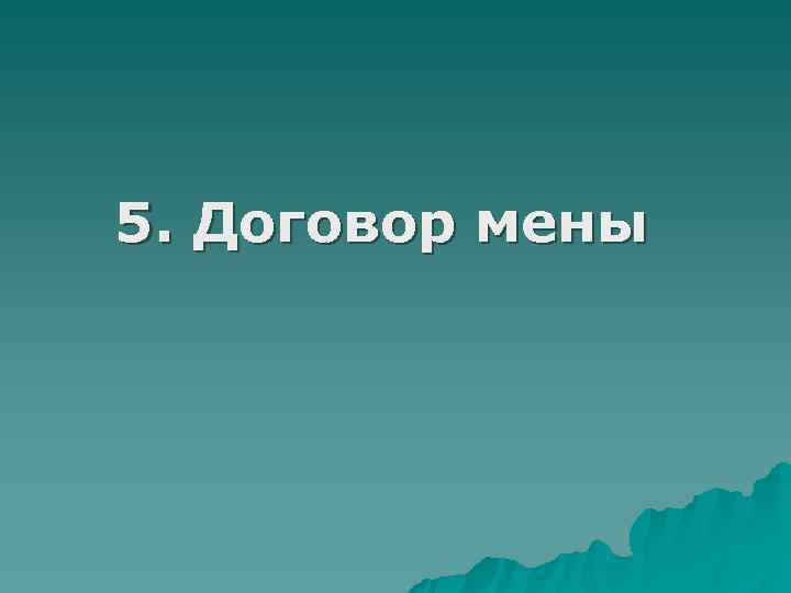 5. Договор мены 5. Договор мены