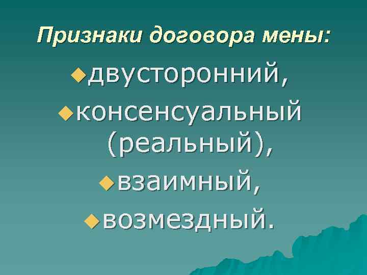 Признаки договора мены: uдвусторонний, uконсенсуальный (реальный), uвзаимный, uвозмездный. Признаки договора мены: uдвусторонний, uконсенсуальный (реальный), uвзаимный, uвозмездный.