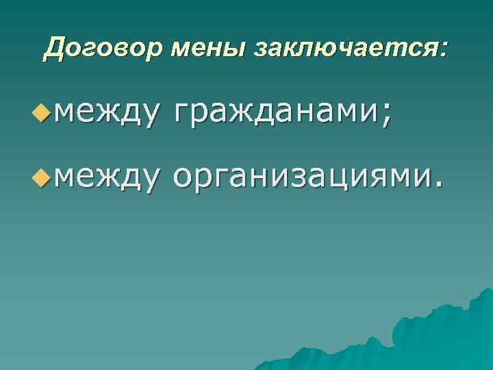 Договор мены заключается: uмежду гражданами; uмежду организациями. Договор мены заключается: uмежду гражданами; uмежду организациями.