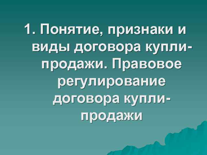 1. Понятие, признаки и виды договора купли- продажи. Правовое регулирование договора 1. Понятие, признаки и виды договора купли- продажи. Правовое регулирование договора