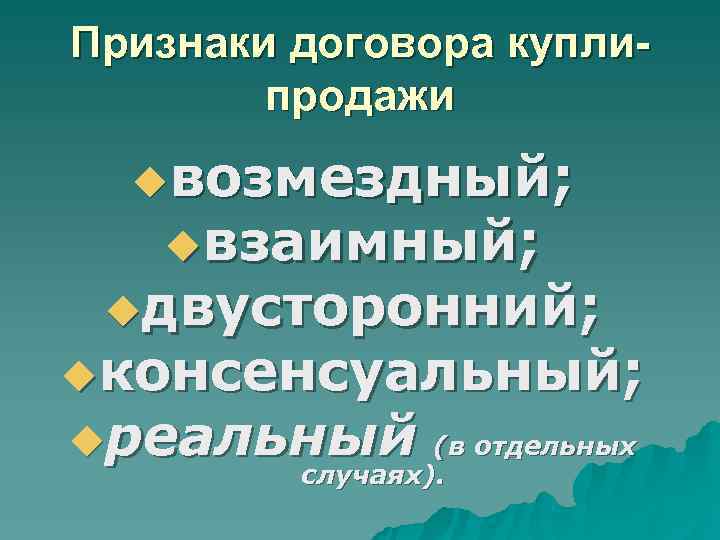 Признаки договора купли- продажи uвозмездный; uвзаимный; uдвусторонний; uконсенсуальный; uреальный Признаки договора купли- продажи uвозмездный; uвзаимный; uдвусторонний; uконсенсуальный; uреальный