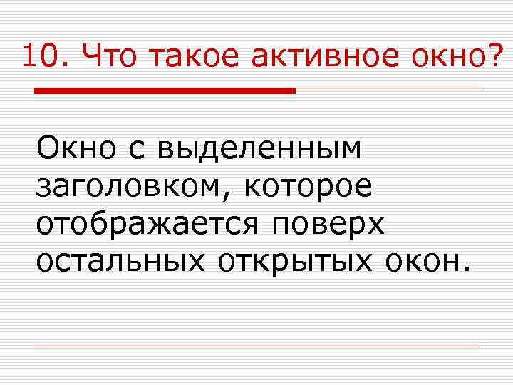 10. Что такое активное окно?  Окно с выделенным заголовком, которое отображается поверх остальных