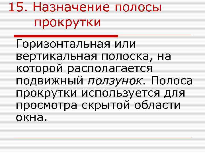 15. Назначение полосы прокрутки Горизонтальная или вертикальная полоска, на которой располагается подвижный ползунок. Полоса
