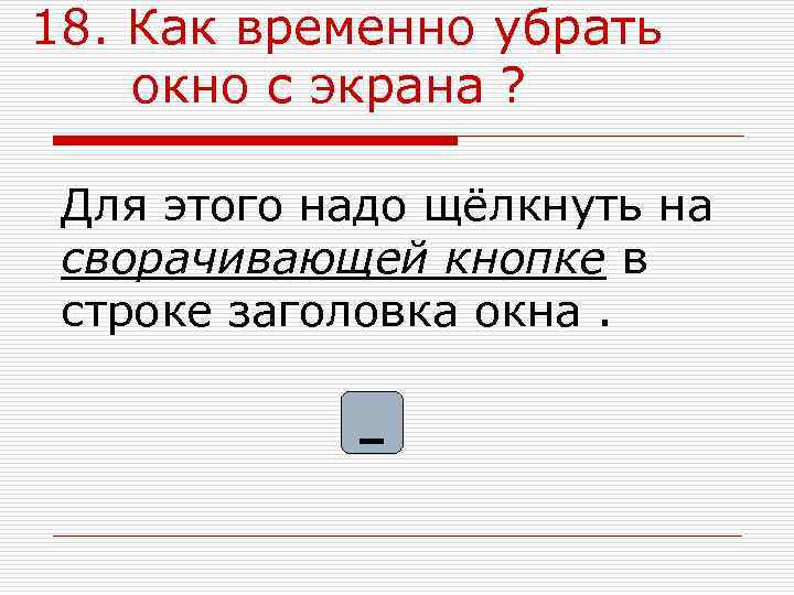 18. Как временно убрать окно с экрана ?  Для этого надо щёлкнуть на