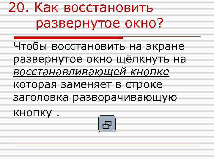 20. Как восстановить развернутое окно? Чтобы восстановить на экране развернутое окно щёлкнуть на восстанавливающей