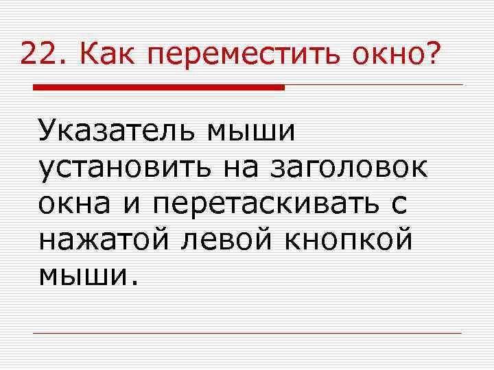 22. Как переместить окно?  Указатель мыши установить на заголовок окна и перетаскивать с