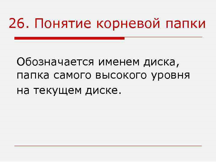 26. Понятие корневой папки  Обозначается именем диска,  папка самого высокого уровня на