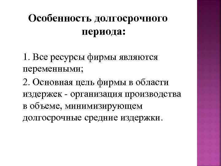  Особенность долгосрочного  периода:  1. Все ресурсы фирмы являются переменными; 2. Основная