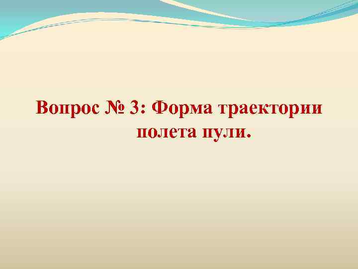 Вопрос № 3: Форма траектории  полета пули. 